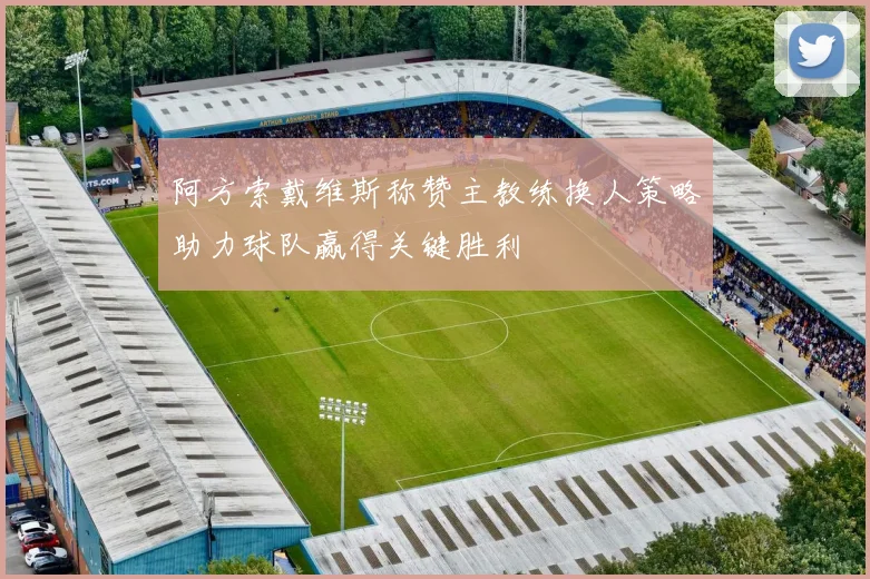 阿方索戴维斯称赞主教练换人策略助力球队赢得关键胜利