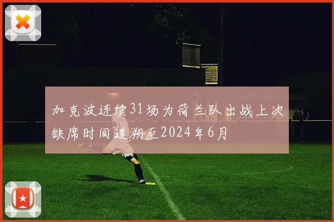 加克波连续31场为荷兰队出战上次缺席时间追溯至2024年6月