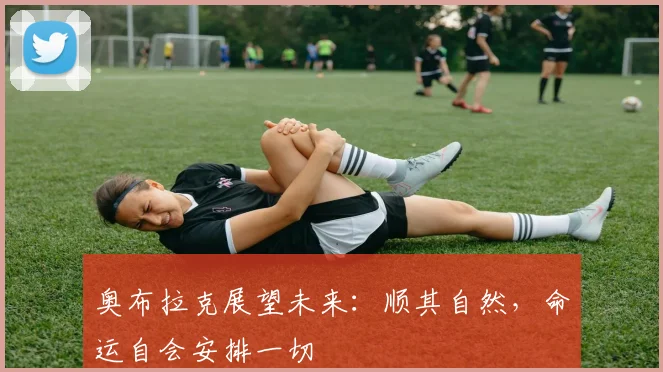 奥布拉克展望未来：顺其自然，命运自会安排一切