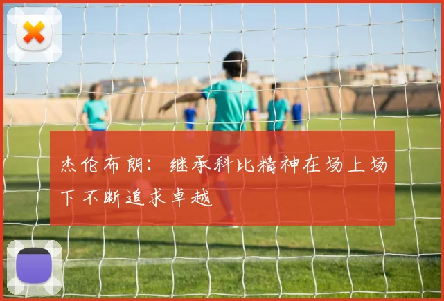 杰伦布朗：继承科比精神在场上场下不断追求卓越