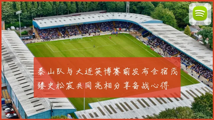 泰山队与大连英博赛前发布会宿茂臻史松宸共同亮相分享备战心得