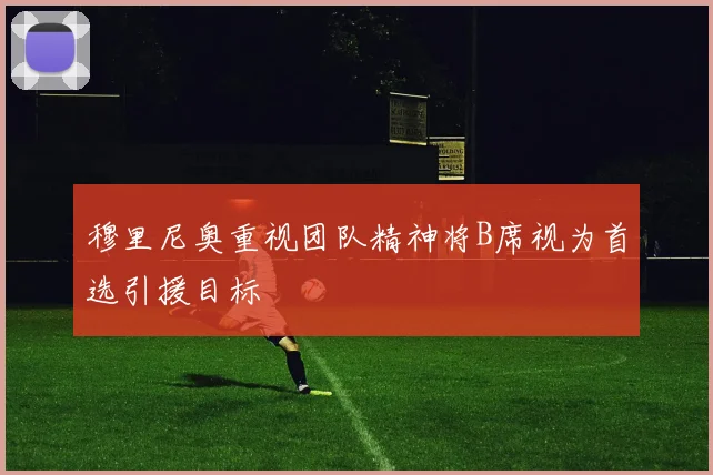 穆里尼奥重视团队精神将B席视为首选引援目标
