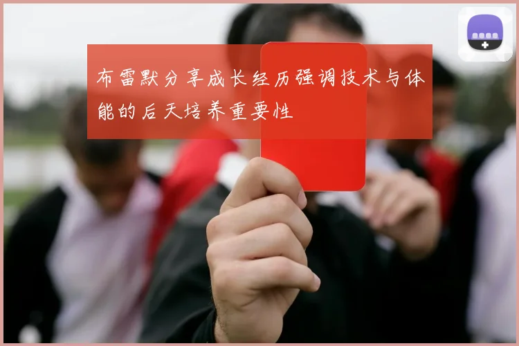 布雷默分享成长经历强调技术与体能的后天培养重要性