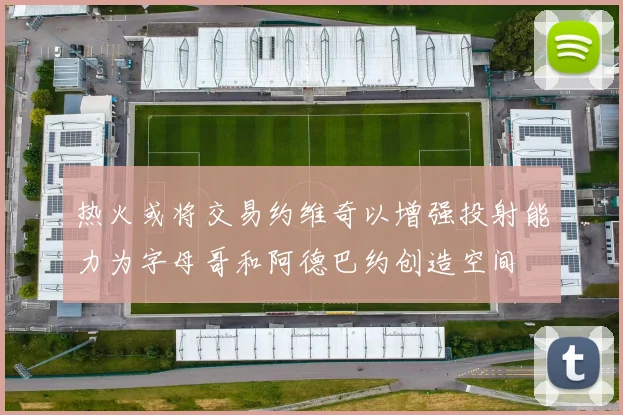 热火或将交易约维奇以增强投射能力为字母哥和阿德巴约创造空间