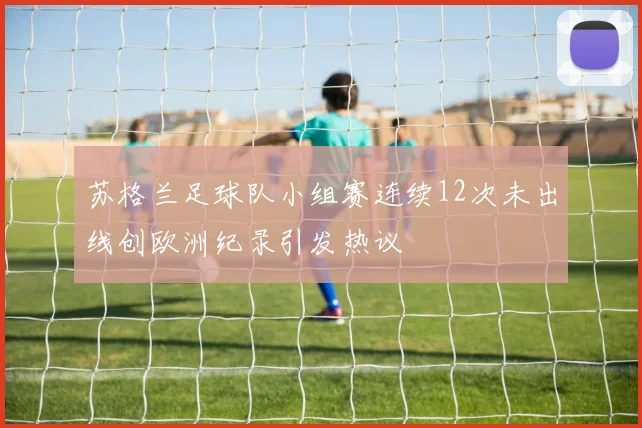 苏格兰足球队小组赛连续12次未出线创欧洲纪录引发热议