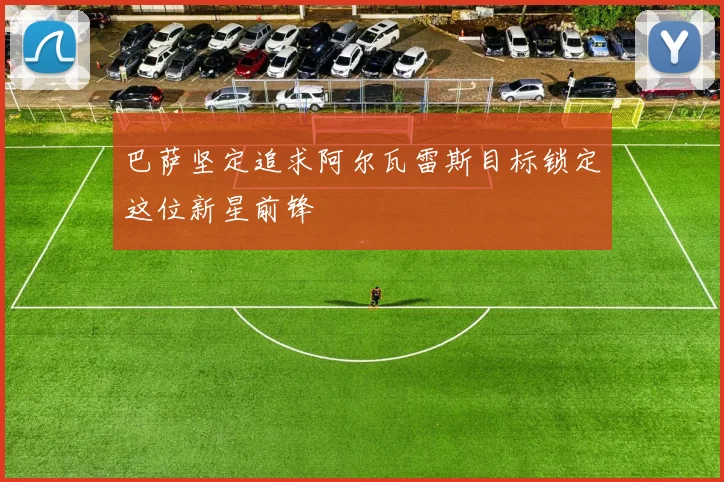 巴萨坚定追求阿尔瓦雷斯目标锁定这位新星前锋