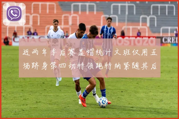 近两年季后赛盖帽统计文班仅用五场跻身第四切特领跑特纳紧随其后