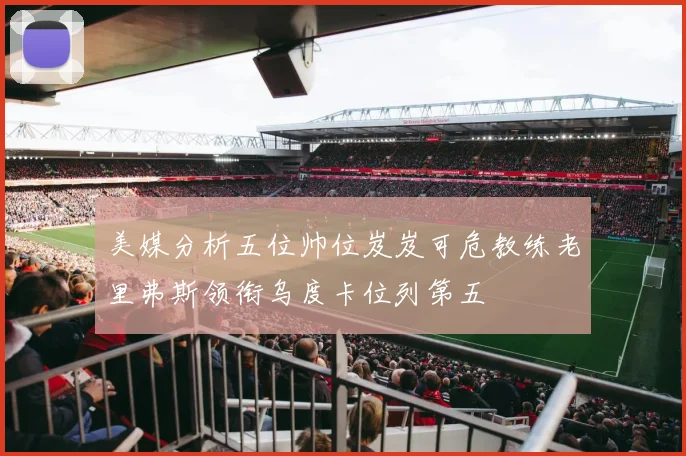 美媒分析五位帅位岌岌可危教练老里弗斯领衔乌度卡位列第五