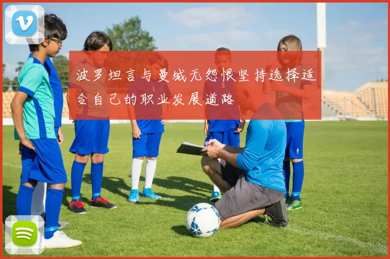 波罗坦言与曼城无怨恨坚持选择适合自己的职业发展道路